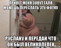 Привет меня зовут Галя Можешь переслать Эту Фотку Руслану и передай что он был великолепен