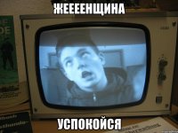жеееенщина успокойся