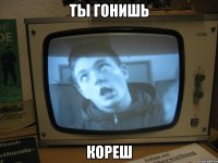 ты гонишь кореш
