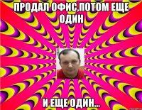 Продал Офис,потом еще один и еще один...