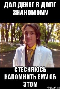 дал денег в долг знакомому стесняюсь напомнить ему об этом