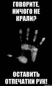 Говорите, ничого не крали? Оставить отпечатки рук!