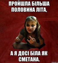 пройшла більша половина літа, а я досі біла як сметана.