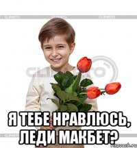  Я тебе нравлюсь, Леди Макбет?