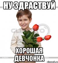 Ну здраствуй хорошая девчонка