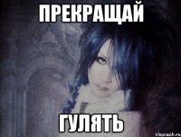 прекращай гулять