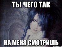 ты чего так на меня смотришь