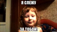 Я слежу за тобой!