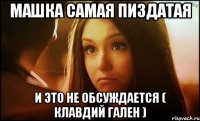 МАШКА САМАЯ ПИЗДАТАЯ И ЭТО НЕ ОБСУЖДАЕТСЯ ( Клавдий Гален )