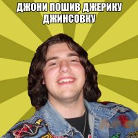 Джони пошив Джерику Джинсовку 