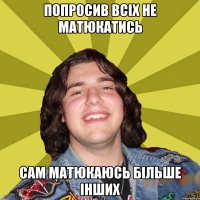 попросив всіх не матюкатись сам матюкаюсь більше інших