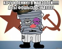 Хочу К Ленину в мавзолей!!!!! А ты фошызд Сука11111 