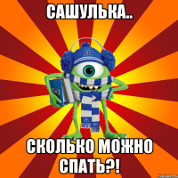 Сашулька.. Сколько можно спать?!