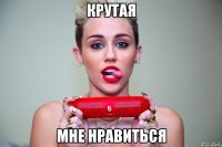 крутая мне нравиться