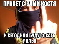 Привет с вами Костя И сегодня я буду сосать у Ильи