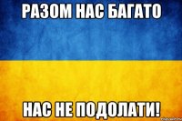 Разом нас багато нас не подолати!