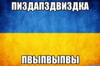 пиздапздвиздка пвыпвыпвы