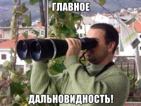 главное Дальновидность!