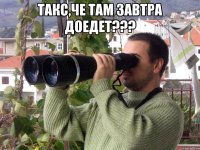 такс,че там завтра доедет??? 