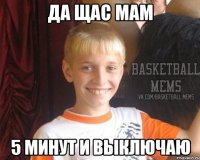 Да щас мам 5 минут и выключаю