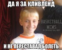 да я за кливленд и не переставал болеть