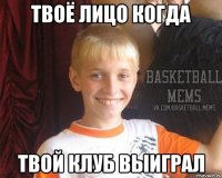 твоё лицо когда твой клуб выиграл