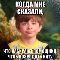 Когда мне сказали, что набирают помощниц, чтоб возродить Киту