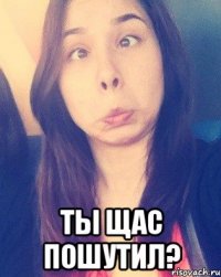  ты щас пошутил?