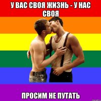 У вас своя жизнь - у нас своя Просим не путать