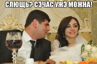 Слющь? Сэчас ужэ можна! 