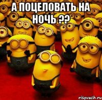 а поцеловать на ночь ?? 
