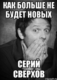 Как больше не будет новых серий сверхов