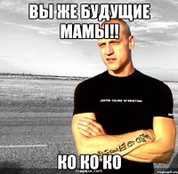 вы же будущие мамы!! ко ко ко