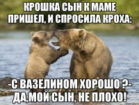 Крошка сын к маме пришел, и спросила кроха: -С вазелином хорошо ?- Да,мой сын, не плохо!