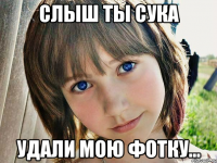слыш ты сука удали мою фотку...