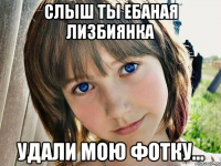 слыш ты ебаная лизбиянка удали мою фотку...