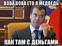 Вова,вова ето я медведь Как там с деньгами