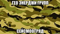 Гео Энерджи Групп СейсмоОтряд