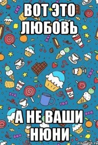 вот это любовь а не ваши нюни