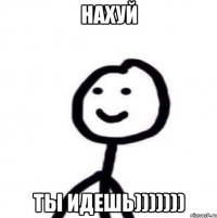 Нахуй Ты идешь)))))))
