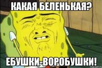 Какая беленькая? Ебушки-воробушки!