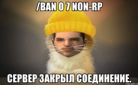 /ban 0 7 non-rp Сервер закрыл соединение.