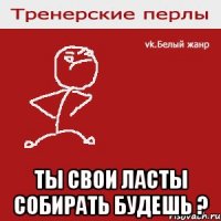  ты свои ласты собирать будешь ?