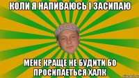 коли я напиваюсь і засипаю мене краще не будити бо просипаеться халк