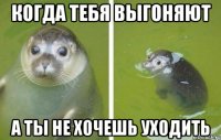Когда тебя выгоняют А ты не хочешь уходить