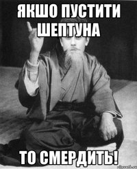 Якшо пустити шептуна то смердить!