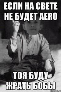 если на свете не будет aero тоя буду жрать бобы