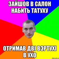 Зайшов в салон набить ТаТуху Отримав дві вэртухі в ухо