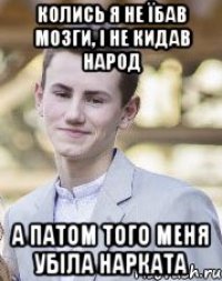 Колись я не їбав мозги, і не кидав народ А патом того меня убіла нарката