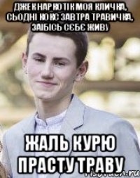 Джек Наркотік моя кличка, сьодні кокс завтра травичка, заїбісь сєбє живу Жаль курю прасту траву